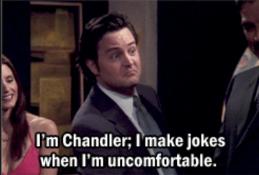 Chandler from the TV series Friends telling a joke: "I'm Chandler; I make jokes when I'm uncomfortable."