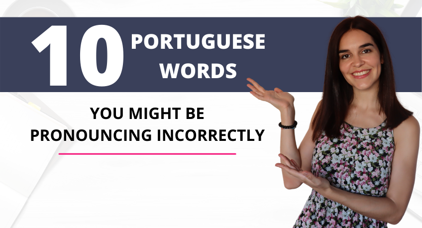 10 PORTUGUESE WORDS YOU MIGHT BE PRONOUNCING INCORRECTLY